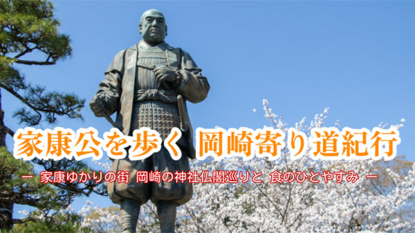 🏯家康公を歩く、岡崎寄り道紀行