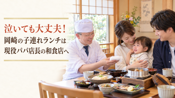 泣いても大丈夫！岡崎の子連れランチは現役パパ店長の和食店へ