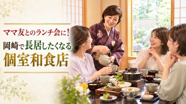 ママ友とのランチ会に！岡崎で長居したくなる個室和食店