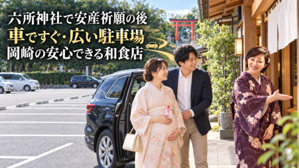 岡崎の六所神社で安産祈願をした後、車ですぐ移動できて駐車場が広い和食店はどこですか？