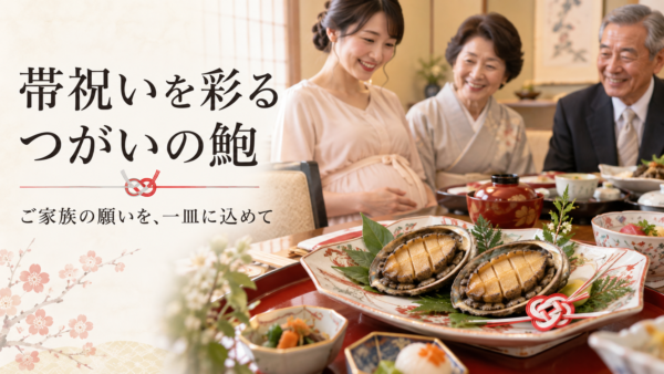 なぜ岡崎の帯祝いで、当店がご用意するつがいの鮑がこれほど喜ばれるのか